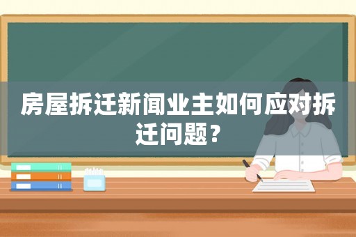 房屋拆遷新聞業主如何應對拆遷問題？