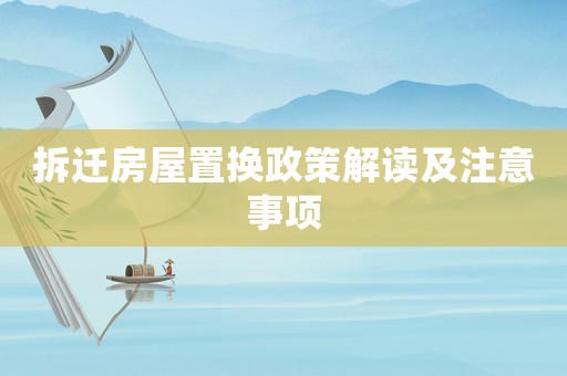 拆遷房屋置換政策解讀及注意事項(xiàng)