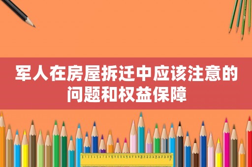 軍人在房屋拆遷中應(yīng)該注意的問題和權(quán)益保障