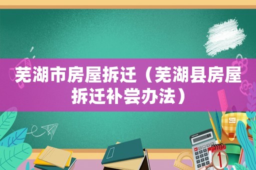 蕪湖市房屋拆遷（蕪湖縣房屋拆遷補嘗辦法）