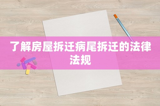 了解房屋拆遷病尾拆遷的法律法規(guī)