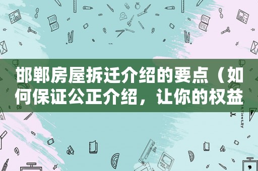 邯鄲房屋拆遷介紹的要點（如何保證公正介紹，讓你的權益得到最大化保障）