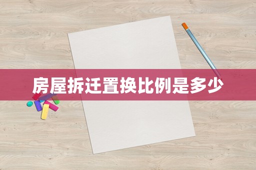 房屋拆遷置換比例是多少