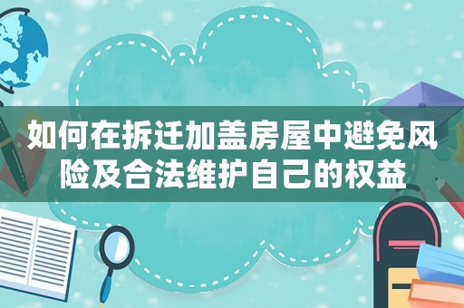 如何在拆遷加蓋房屋中避免風險及合法維護自己的權益