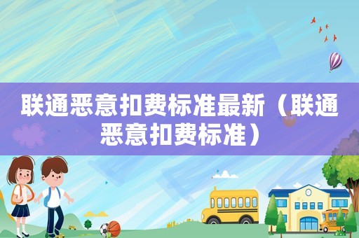 聯通惡意扣費標準最新（聯通惡意扣費標準）