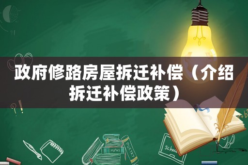 政府修路房屋拆遷補償（介紹拆遷補償政策）