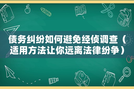 債務(wù)糾紛如何避免經(jīng)偵調(diào)查（適用方法讓你遠(yuǎn)離法律紛爭(zhēng)）