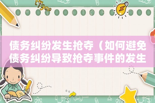 債務糾紛發生搶奪（如何避免債務糾紛導致搶奪事件的發生）