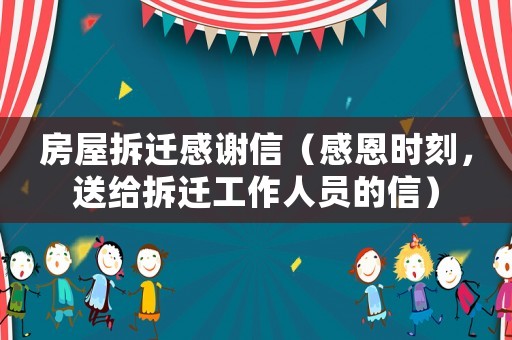 房屋拆遷感謝信（感恩時刻，送給拆遷工作人員的信）