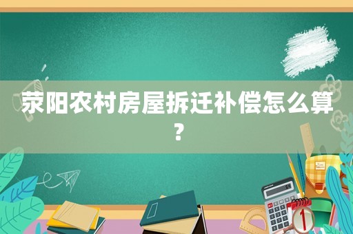 滎陽農村房屋拆遷補償怎么算？