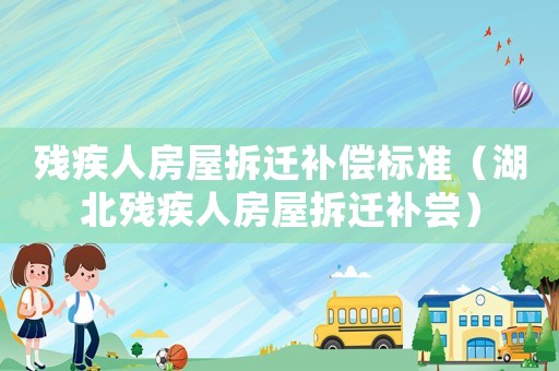 殘疾人房屋拆遷補償標準（湖北殘疾人房屋拆遷補嘗）