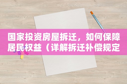 國家投資房屋拆遷，如何保障居民權益（詳解拆遷補償規定及應對步驟）