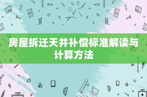 房屋拆遷天井補(bǔ)償標(biāo)準(zhǔn)解讀與計算方法