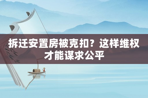 拆遷安置房被克扣？這樣維權才能謀求公平