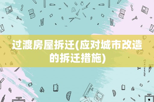 過渡房屋拆遷(應(yīng)對城市改造的拆遷措施)