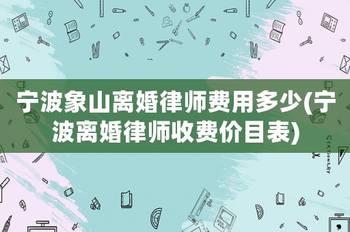 寧波象山離婚律師費用多少(寧波離婚律師收費價目表)