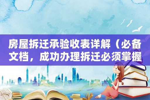 房屋拆遷承驗(yàn)收表詳解（必備文檔，成功辦理拆遷必須掌握）