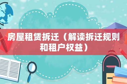 房屋租賃拆遷（解讀拆遷規(guī)則和租戶權(quán)益）