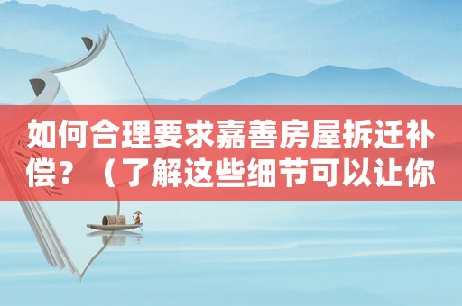 如何合理要求嘉善房屋拆遷補(bǔ)償？（了解這些細(xì)節(jié)可以讓你多拿幾倍的補(bǔ)償款）