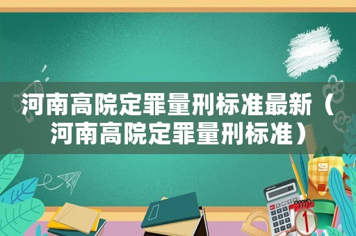 河南高院定罪量刑標準最新（河南高院定罪量刑標準）