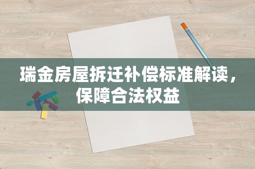 瑞金房屋拆遷補償標準解讀，保障合法權益