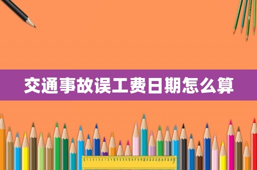 交通事故誤工費日期怎么算