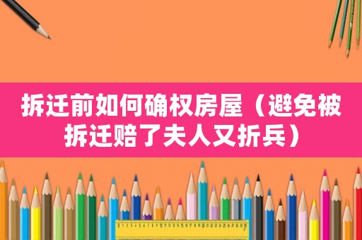 拆遷前如何確權(quán)房屋（避免被拆遷賠了夫人又折兵）