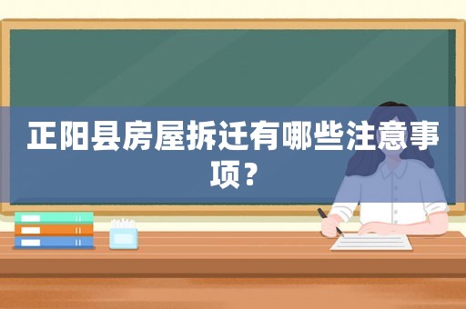 正陽縣房屋拆遷有哪些注意事項？