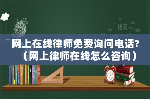 網上在線律師免費詢問電話?（網上律師在線怎么咨詢）
