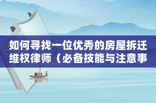 如何尋找一位優(yōu)秀的房屋拆遷維權(quán)律師（必備技能與注意事項(xiàng)）