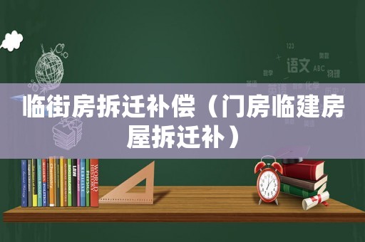 臨街房拆遷補償（門房臨建房屋拆遷補）