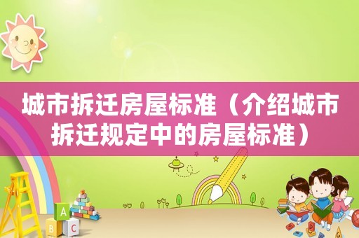 城市拆遷房屋標準（介紹城市拆遷規(guī)定中的房屋標準）
