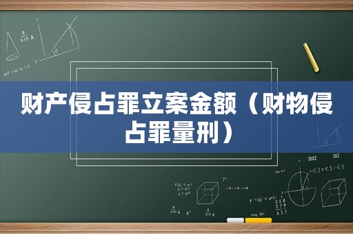 財產侵占罪立案金額（財物侵占罪量刑）