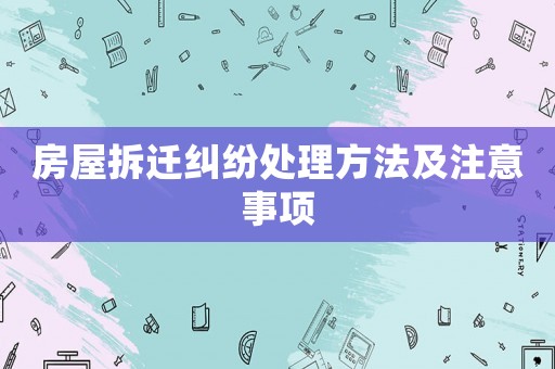 房屋拆遷糾紛處理方法及注意事項(xiàng)