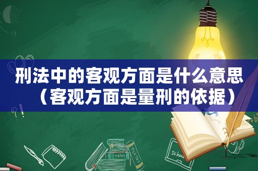 刑法中的客觀方面是什么意思（客觀方面是量刑的依據）