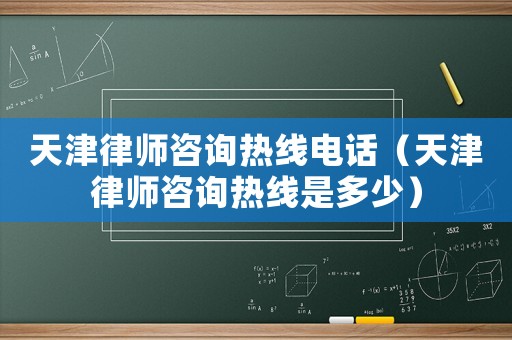 天津律師咨詢熱線電話（天津律師咨詢熱線是多少）