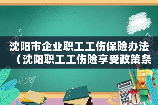 沈陽市企業職工工傷保險辦法（沈陽職工工傷險享受政策條款）