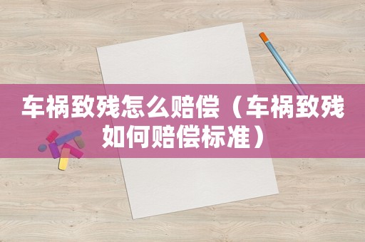 車禍致殘?jiān)趺促r償（車禍致殘如何賠償標(biāo)準(zhǔn)）