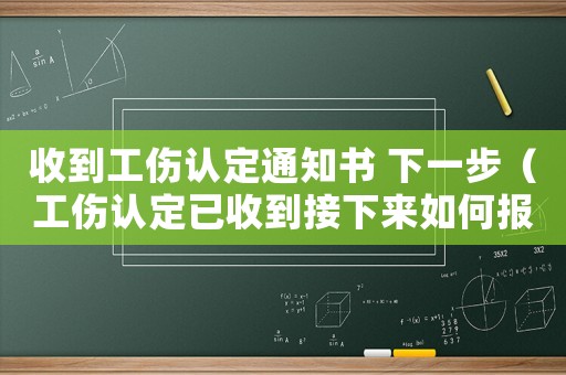 收到工傷認定通知書 下一步（工傷認定已收到接下來如何報銷）