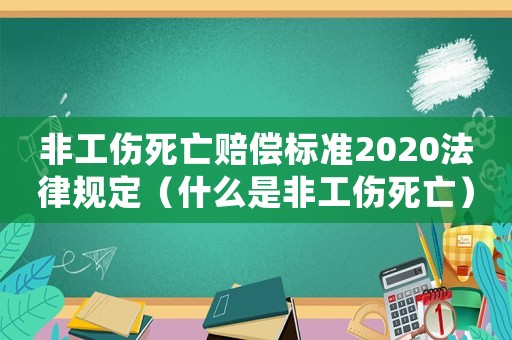 非工傷死亡賠償標準2020法律規定（什么是非工傷死亡）