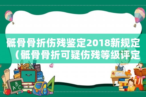 骶骨骨折傷殘鑒定2018新規(guī)定（骶骨骨折可疑傷殘等級(jí)評(píng)定標(biāo)準(zhǔn)）