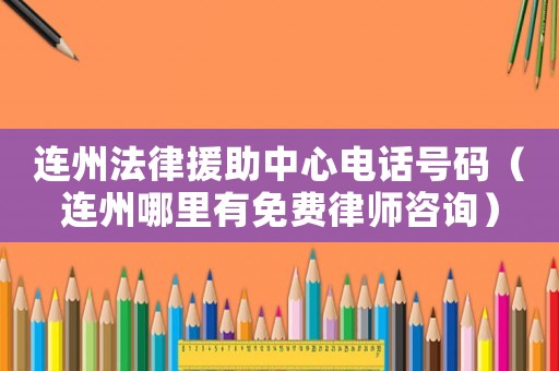 連州法律援助中心電話號(hào)碼（連州哪里有免費(fèi)律師咨詢）