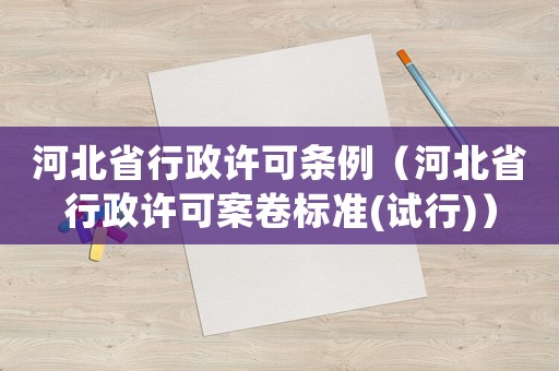 河北省行政許可條例（河北省行政許可案卷標準(試行)）