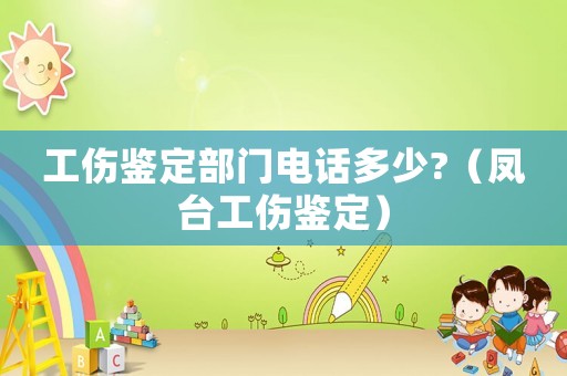 工傷鑒定部門電話多少?（鳳臺工傷鑒定）