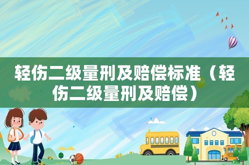 輕傷二級量刑及賠償標準（輕傷二級量刑及賠償）