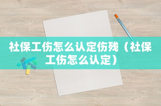 社保工傷怎么認定傷殘（社保工傷怎么認定）