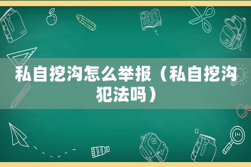 私自挖溝怎么舉報（私自挖溝犯法嗎）