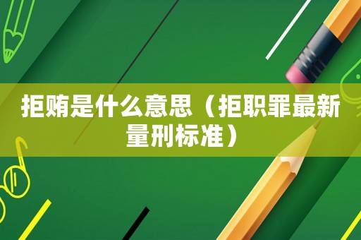 拒賄是什么意思（拒職罪最新量刑標準）