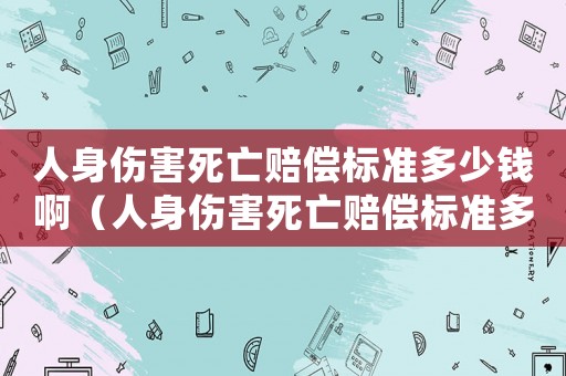 人身傷害死亡賠償標準多少錢?。ㄈ松韨λ劳鲑r償標準多少錢）
