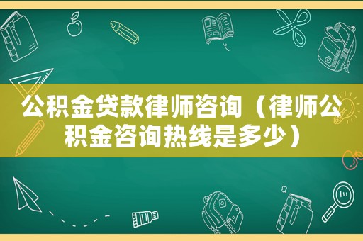 公積金貸款律師咨詢（律師公積金咨詢熱線是多少）